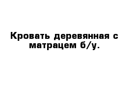 Кровать деревянная с матрацем б/у. 